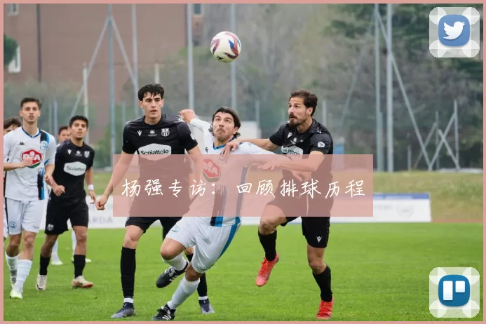 杨强专访：回顾排球历程