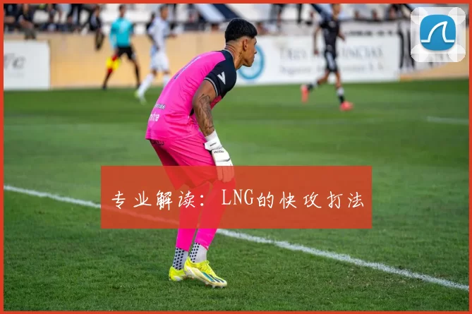 专业解读：LNG的快攻打法