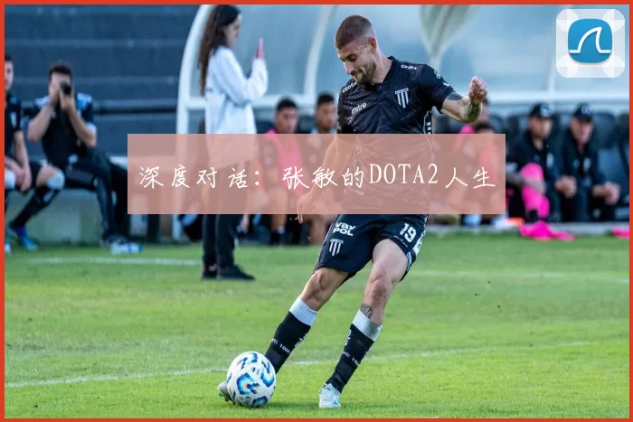 深度对话：张敏的DOTA2人生