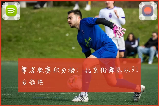 攀岩联赛积分榜：北京街舞队以91分领跑