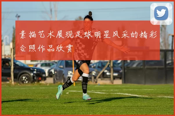 素描艺术展现足球明星风采的精彩合照作品欣赏