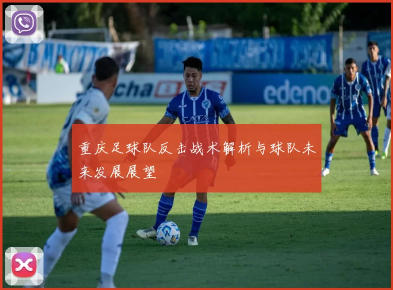 重庆足球队反击战术解析与球队未来发展展望