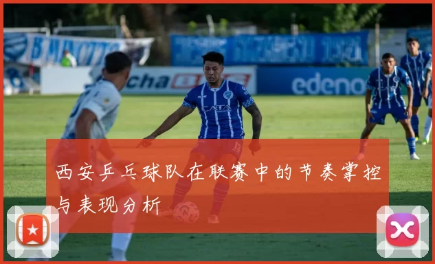 西安乒乓球队在联赛中的节奏掌控与表现分析