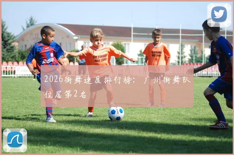 2026街舞速度排行榜：广州街舞队位居第2名
