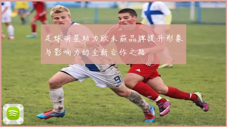 足球明星助力欧米茄品牌提升形象与影响力的全新合作之路