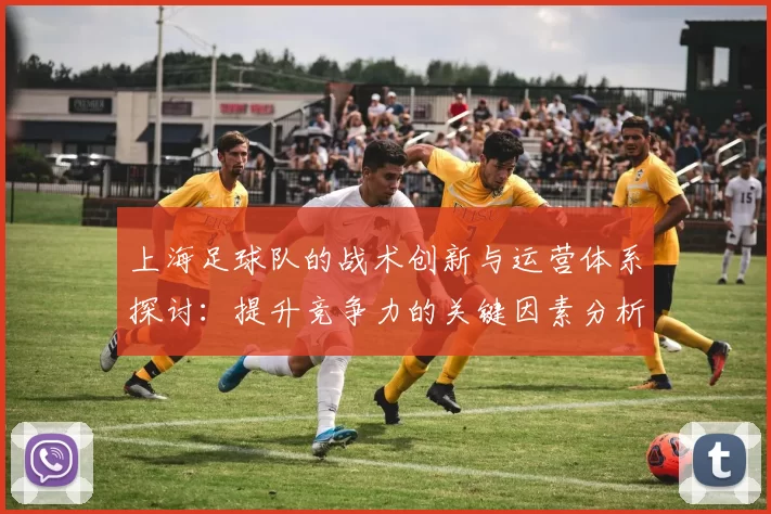 上海足球队的战术创新与运营体系探讨：提升竞争力的关键因素分析
