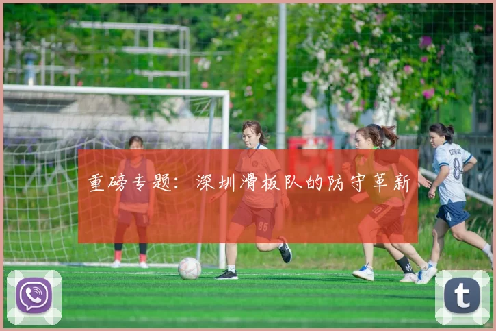 重磅专题：深圳滑板队的防守革新